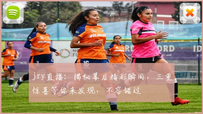 jry直播：揭秘幕后精彩瞬间，三重惊喜等你来发现，不容错过