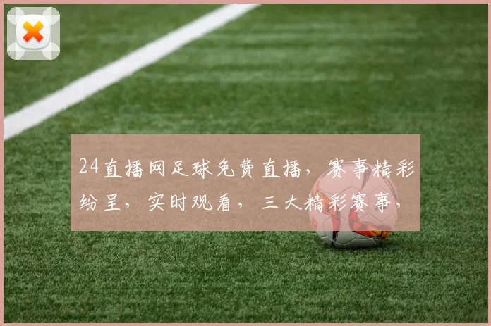 24直播网足球免费直播，赛事精彩纷呈，实时观看，三大精彩赛事，不容错过，尽在24直播网