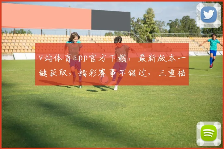 v站体育app官方下载，最新版本一键获取，精彩赛事不错过，三重福利等你来