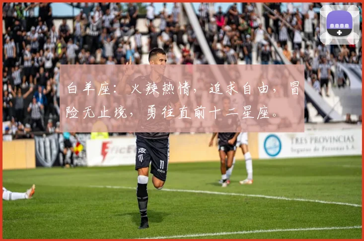 白羊座：火辣热情，追求自由，冒险无止境，勇往直前十二星座。