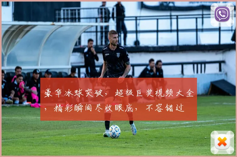 豪华冰球突破，超级巨奖视频大全，精彩瞬间尽收眼底，不容错过