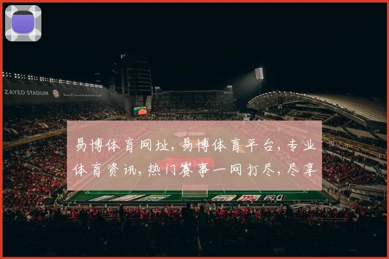 易博体育网址,易博体育平台,专业体育资讯,热门赛事一网打尽,尽享精彩