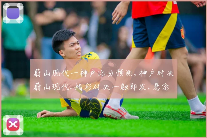 蔚山现代一神户比分预测,神户对决蔚山现代,精彩对决一触即发,悬念迭起
