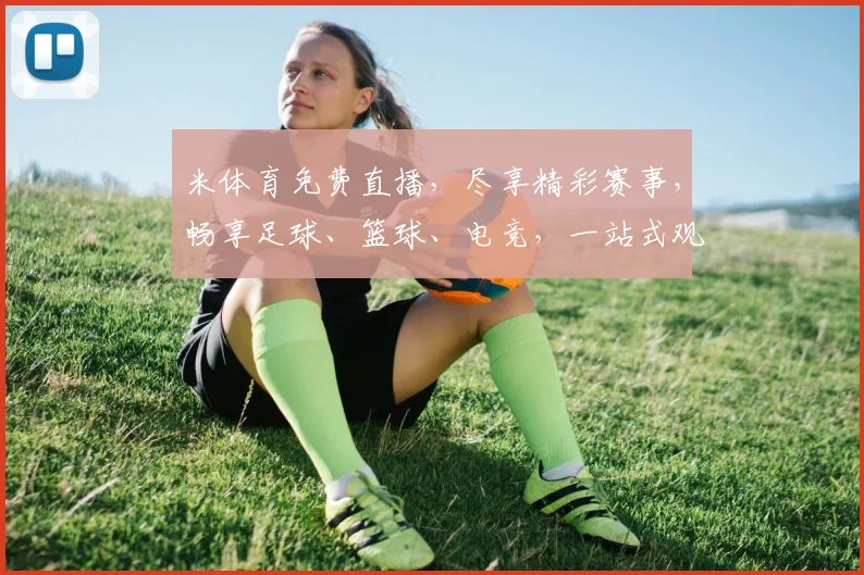米体育免费直播，尽享精彩赛事，畅享足球、篮球、电竞，一站式观赛体验，不容错过