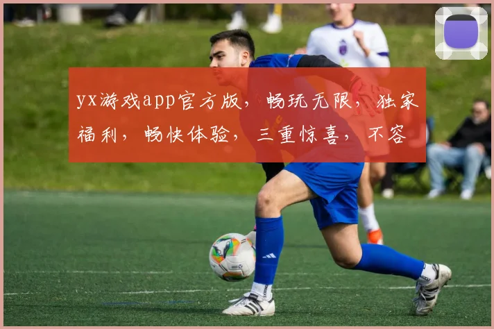 yx游戏app官方版，畅玩无限，独家福利，畅快体验，三重惊喜，不容错过
