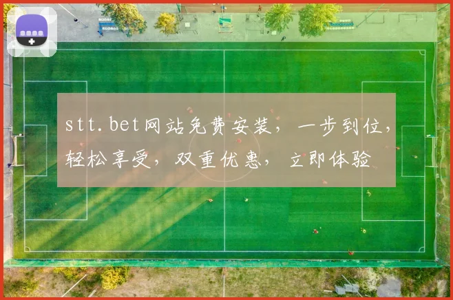 stt.bet网站免费安装，一步到位，轻松享受，双重优惠，立即体验