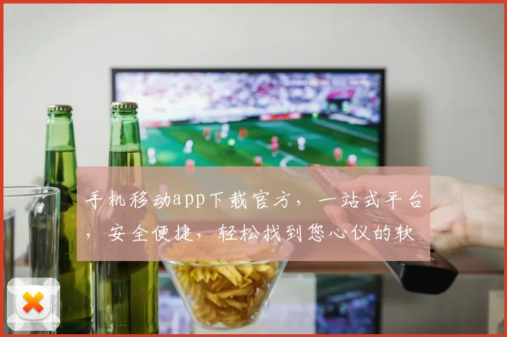 手机移动app下载官方，一站式平台，安全便捷，轻松找到您心仪的软件，三步搞定