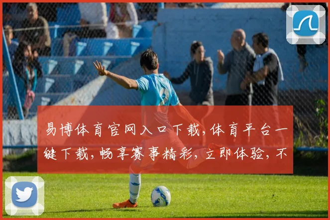 易博体育官网入口下载,体育平台一键下载,畅享赛事精彩,立即体验,不容错过,。
