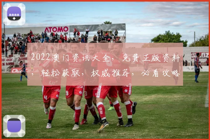 2022澳门资讯大全，免费正版资料，轻松获取，权威推荐，必看攻略