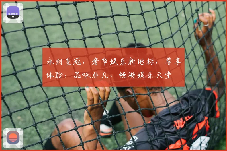 永利皇冠，奢华娱乐新地标，尊享体验，品味非凡，畅游娱乐天堂