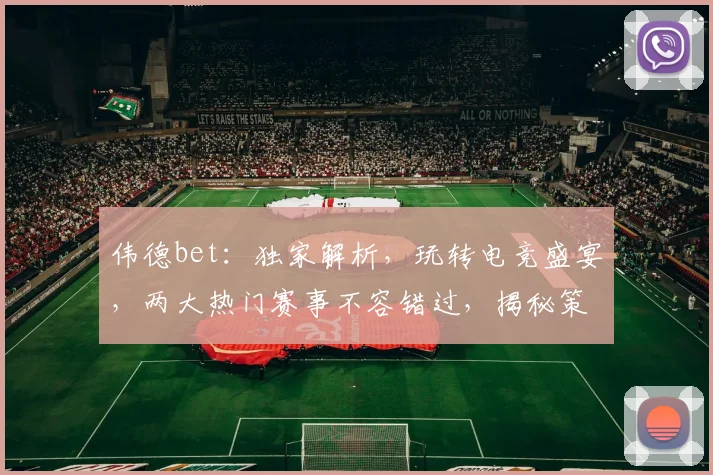 伟德bet：独家解析，玩转电竞盛宴，两大热门赛事不容错过，揭秘策略技巧