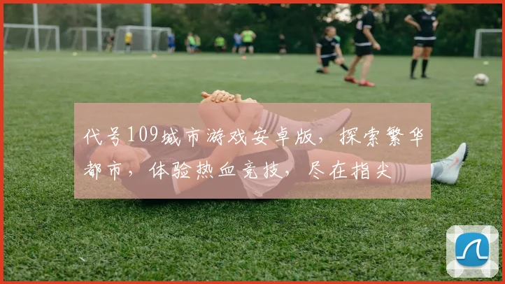 代号109城市游戏安卓版，探索繁华都市，体验热血竞技，尽在指尖